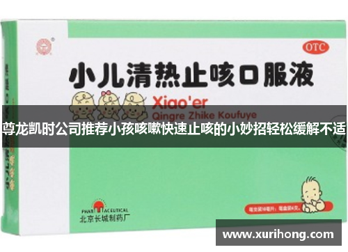 尊龙凯时公司推荐小孩咳嗽快速止咳的小妙招轻松缓解不适 尊龙凯时公司推荐小孩咳嗽快速止咳的小妙招轻松缓解不适