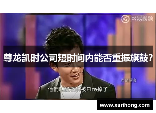 尊龙凯时公司短时间内能否重振旗鼓？