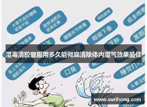 湿毒清胶囊服用多久能彻底清除体内湿气效果最佳