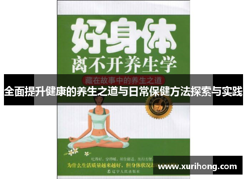 全面提升健康的养生之道与日常保健方法探索与实践 全面提升健康的养生之道与日常保健方法探索与实践