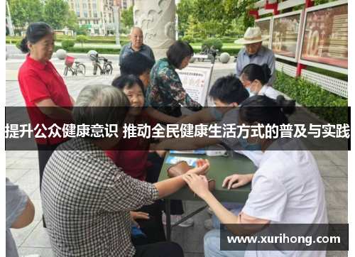 提升公众健康意识 推动全民健康生活方式的普及与实践 提升公众健康意识 推动全民健康生活方式的普及与实践