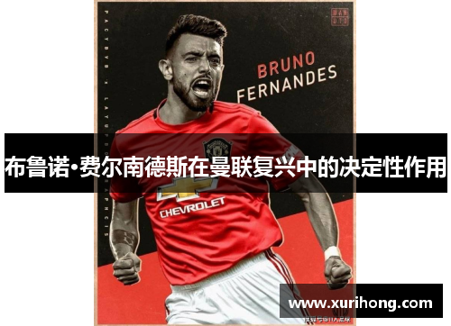 布鲁诺·费尔南德斯在曼联复兴中的决定性作用 布鲁诺·费尔南德斯在曼联复兴中的决定性作用