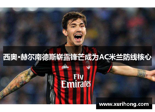 西奥·赫尔南德斯崭露锋芒成为AC米兰防线核心 西奥·赫尔南德斯崭露锋芒成为AC米兰防线核心